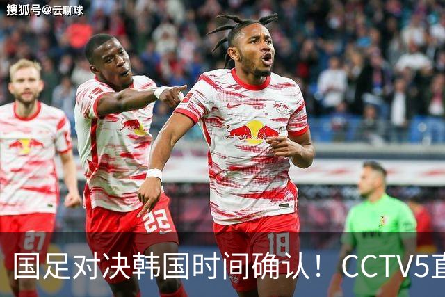 国足对决韩国时间确认！CCTV5直播，面对三个劣势仍具晋级希望